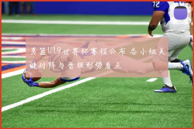 男篮U19世界杯赛程公布 各小组关键对阵与晋级形势看点