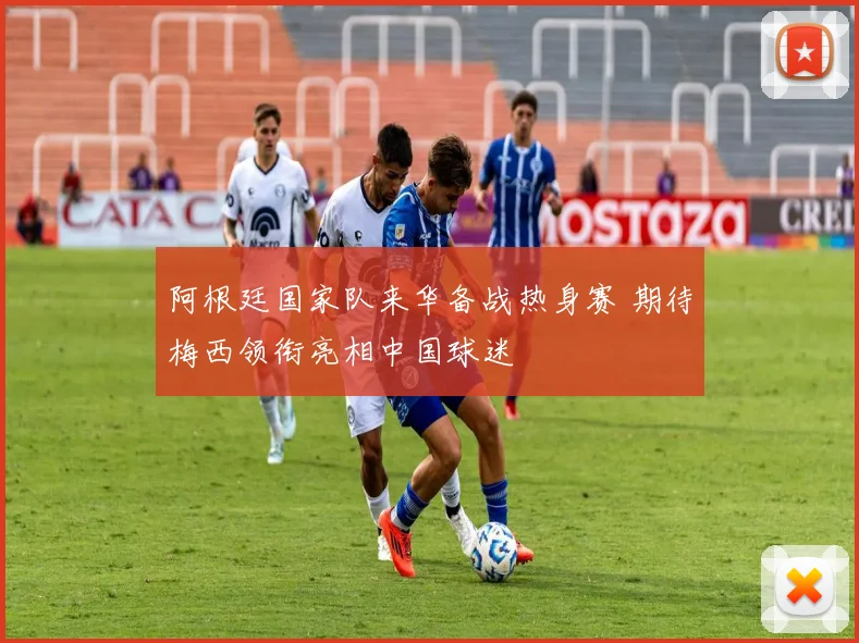 阿根廷国家队来华备战热身赛 期待梅西领衔亮相中国球迷