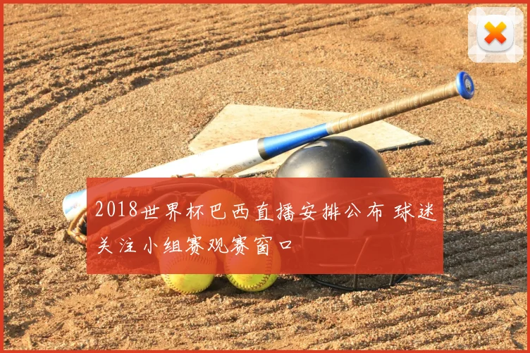 2018世界杯巴西直播安排公布 球迷关注小组赛观赛窗口