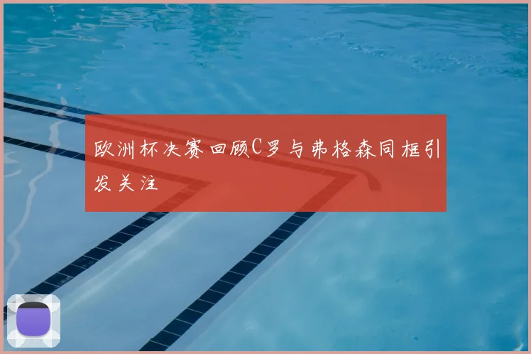 欧洲杯决赛回顾C罗与弗格森同框引发关注
