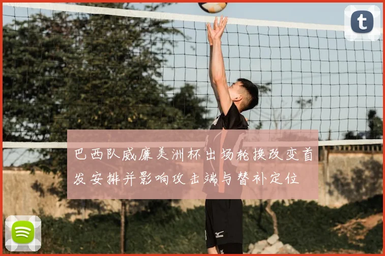 巴西队威廉美洲杯出场轮换改变首发安排并影响攻击端与替补定位