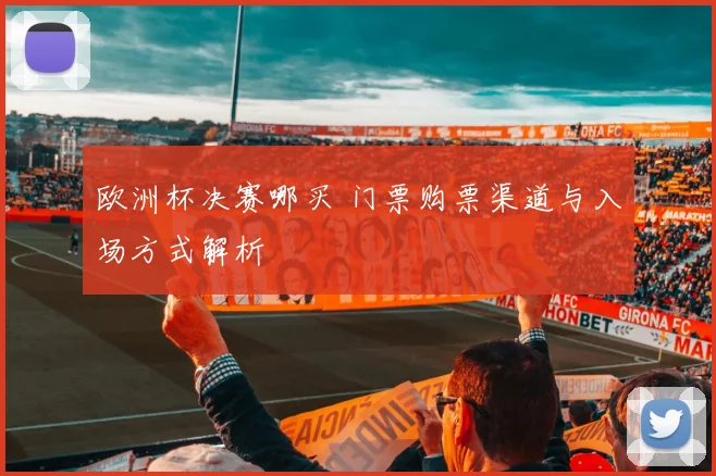 欧洲杯决赛哪买 门票购票渠道与入场方式解析