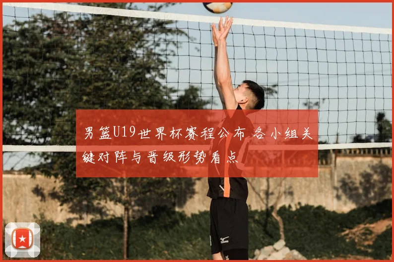男篮U19世界杯赛程公布 各小组关键对阵与晋级形势看点
