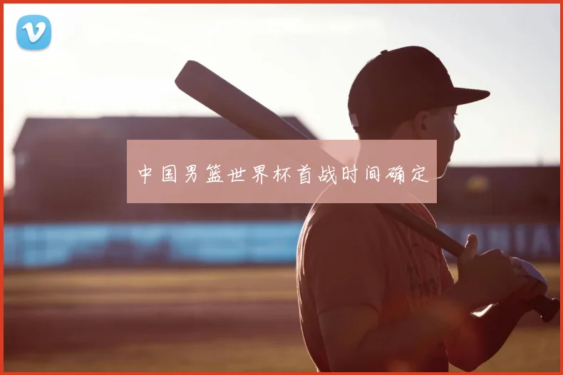 中国男篮世界杯首战时间确定