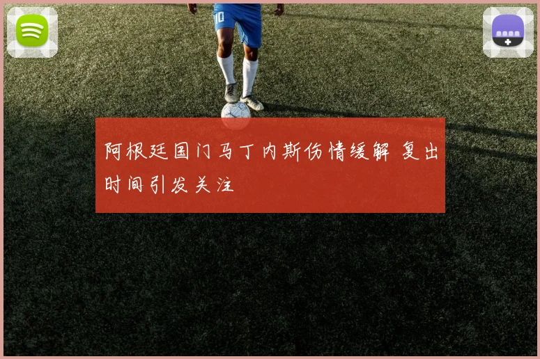 阿根廷国门马丁内斯伤情缓解 复出时间引发关注