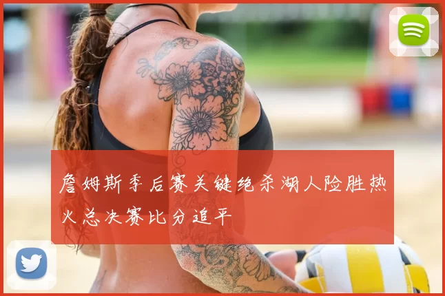 詹姆斯季后赛关键绝杀湖人险胜热火总决赛比分追平