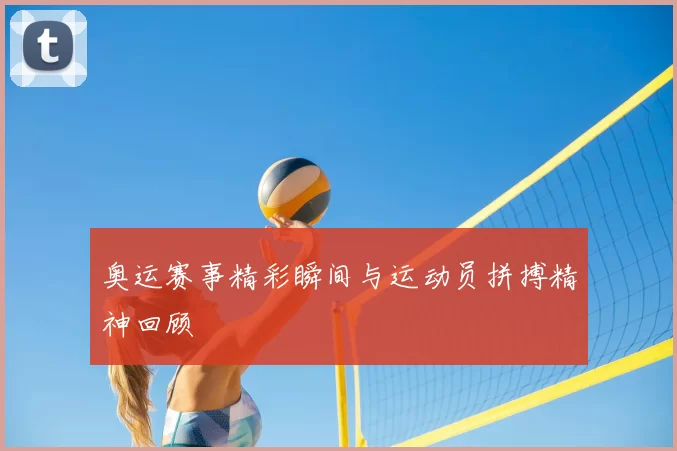 奥运赛事精彩瞬间与运动员拼搏精神回顾