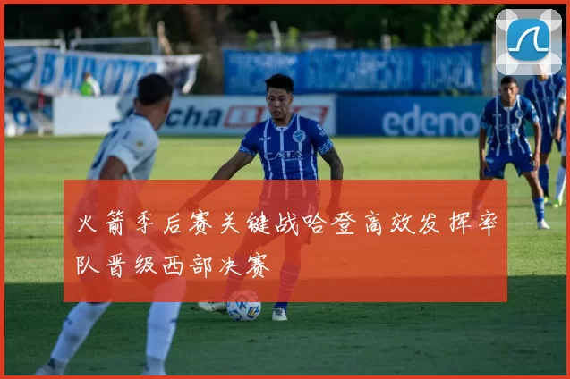 火箭季后赛关键战哈登高效发挥率队晋级西部决赛