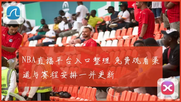 NBA直播平台入口整理 免费观看渠道与赛程安排一并更新