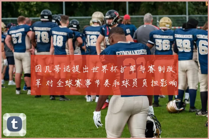 因凡蒂诺提出世界杯扩军与赛制改革 对全球赛事节奏和球员负担影响几何