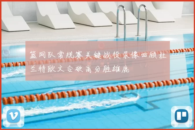 篮网队常规赛关键战役录像回顾杜兰特欧文合砍高分胜雄鹿