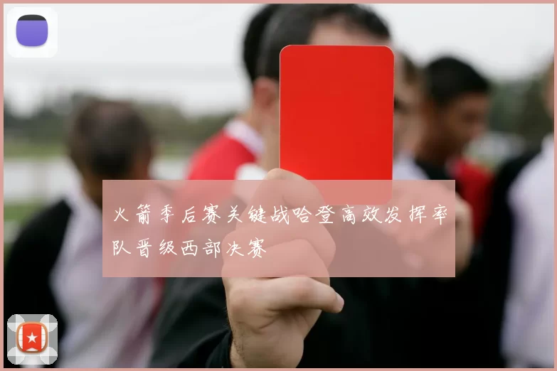 火箭季后赛关键战哈登高效发挥率队晋级西部决赛