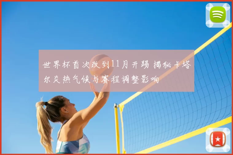 世界杯首次改到11月开踢 揭秘卡塔尔炎热气候与赛程调整影响