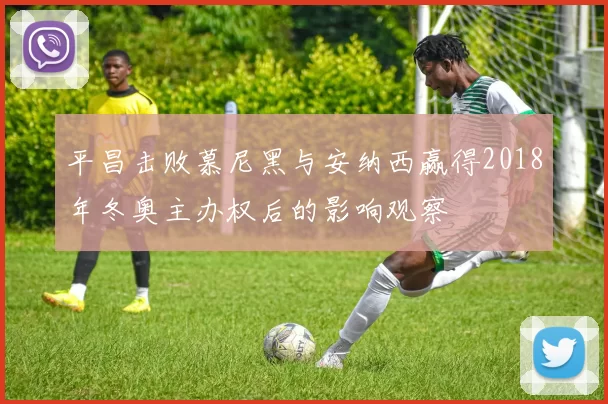平昌击败慕尼黑与安纳西赢得2018年冬奥主办权后的影响观察