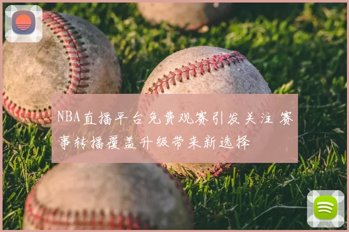 NBA直播平台免费观赛引发关注 赛事转播覆盖升级带来新选择