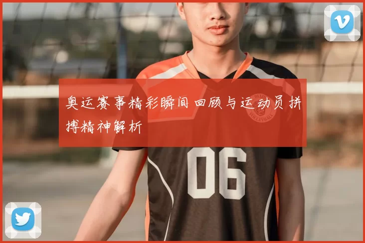 奥运赛事精彩瞬间回顾与运动员拼搏精神解析