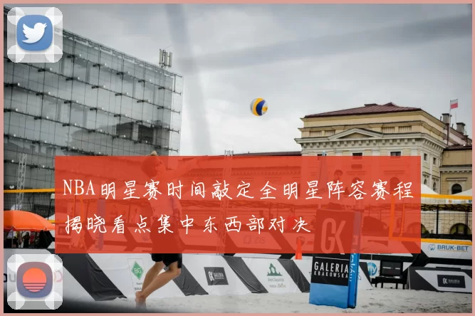 NBA明星赛时间敲定全明星阵容赛程揭晓看点集中东西部对决