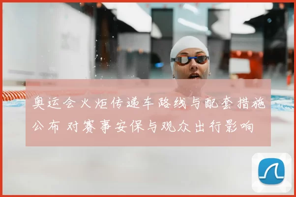 奥运会火炬传递车路线与配套措施公布 对赛事安保与观众出行影响