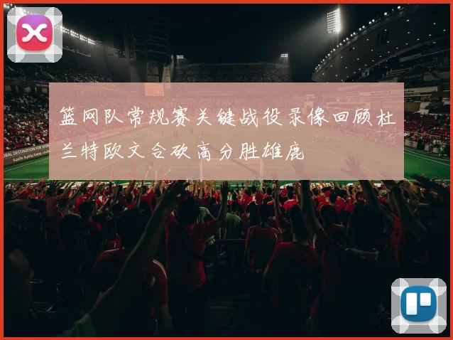 篮网队常规赛关键战役录像回顾杜兰特欧文合砍高分胜雄鹿