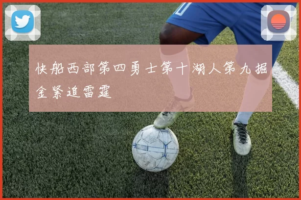 快船西部第四勇士第十湖人第九掘金紧追雷霆