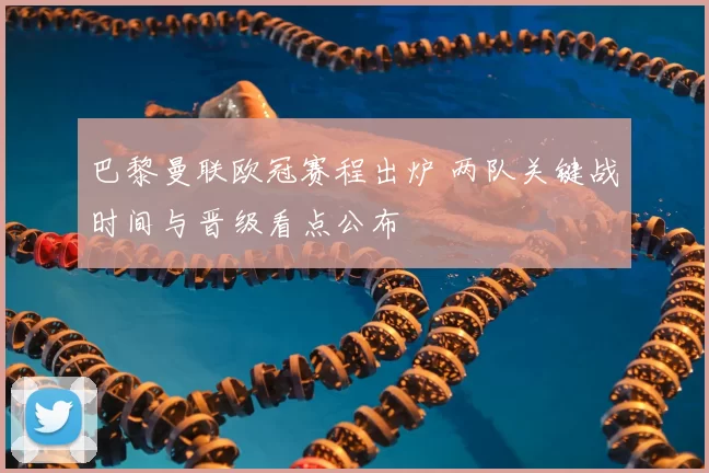 巴黎曼联欧冠赛程出炉 两队关键战时间与晋级看点公布