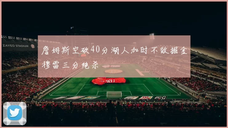 詹姆斯空砍40分湖人加时不敌掘金穆雷三分绝杀