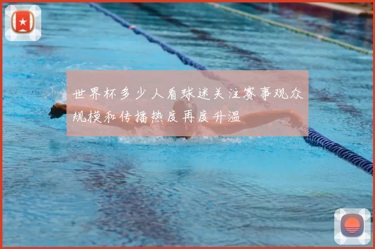 世界杯多少人看球迷关注赛事观众规模和传播热度再度升温