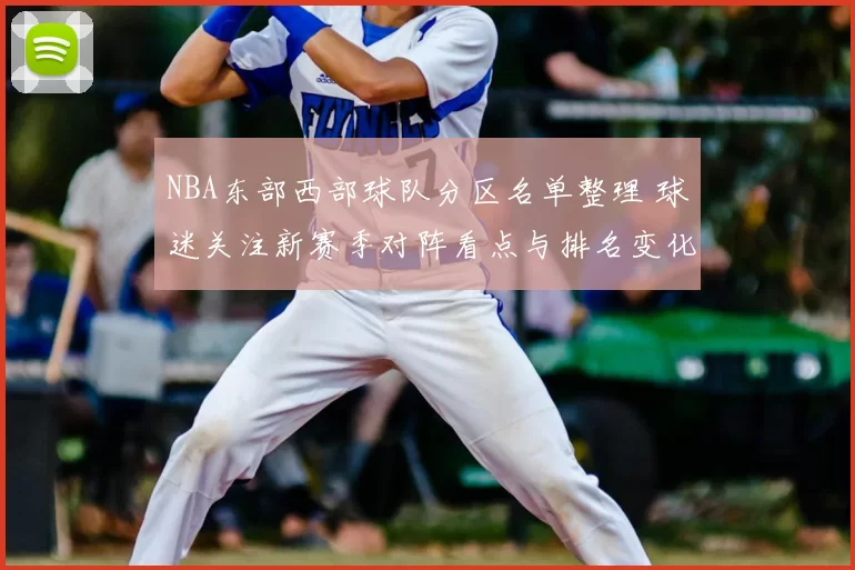 NBA东部西部球队分区名单整理 球迷关注新赛季对阵看点与排名变化