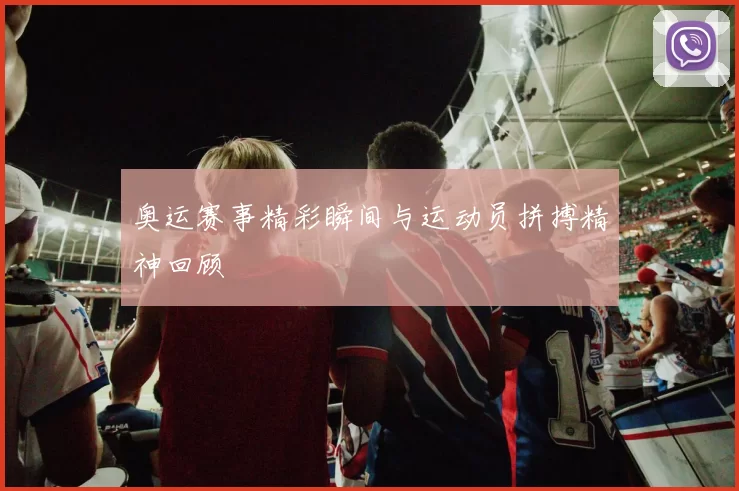 奥运赛事精彩瞬间与运动员拼搏精神回顾