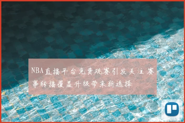 NBA直播平台免费观赛引发关注 赛事转播覆盖升级带来新选择