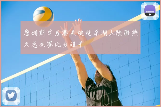 詹姆斯季后赛关键绝杀湖人险胜热火总决赛比分追平