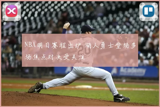 NBA明日赛程出炉 湖人勇士登场多场焦点对决受关注