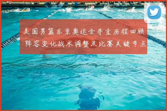 美国男篮东京奥运会夺金历程回顾 阵容变化战术调整及比赛关键节点