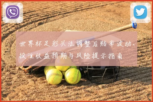 世界杯足彩买法调整后赔率波动、投注收益预期与风险提示指南