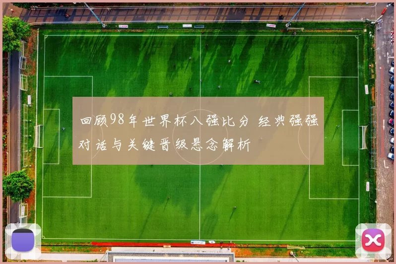 回顾98年世界杯八强比分 经典强强对话与关键晋级悬念解析