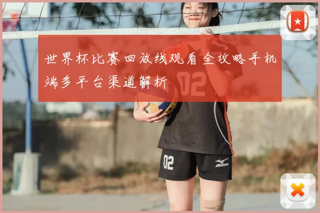 世界杯比赛回放线观看全攻略手机端多平台渠道解析