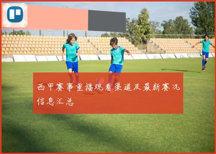西甲赛事重播观看渠道及最新赛况信息汇总